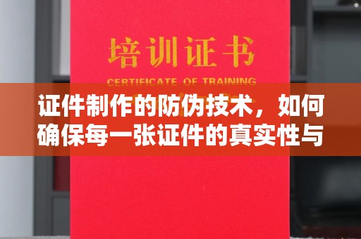盐都证件制作的防伪技术，如何确保每一张证件的真实性与安全性