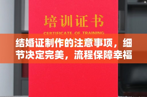 盐都结婚证制作的注意事项，细节决定完美，流程保障幸福