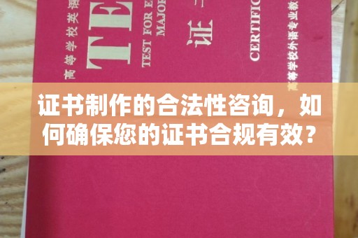 盐都证书制作的合法性咨询，如何确保您的证书合规有效？