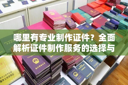 盐都哪里有专业制作证件？全面解析证件制作服务的选择与注意事项