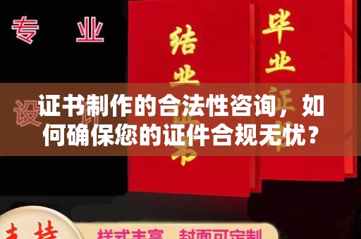 盐都证书制作的合法性咨询，如何确保您的证件合规无忧？