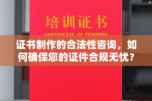 盐都证书制作的合法性咨询，如何确保您的证件合规无忧？