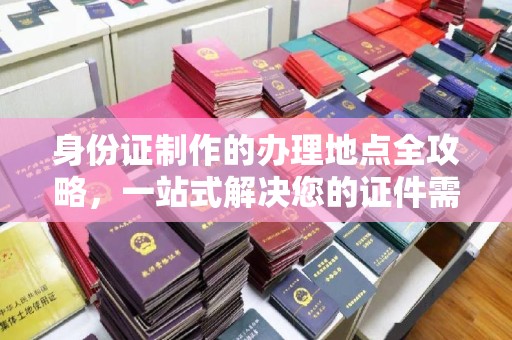 盐都身份证制作的办理地点全攻略，一站式解决您的证件需求