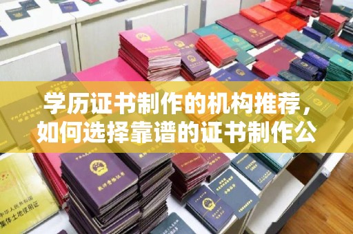 盐都学历证书制作的机构推荐，如何选择靠谱的证书制作公司？