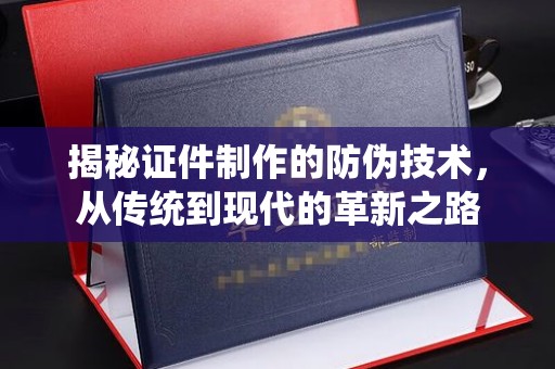盐都揭秘证件制作的防伪技术，从传统到现代的革新之路
