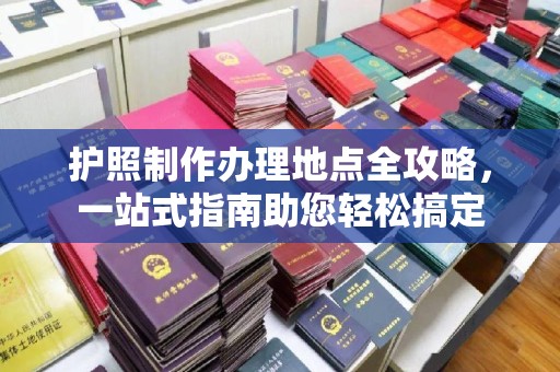 盐都护照制作办理地点全攻略，一站式指南助您轻松搞定